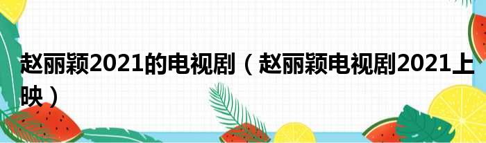 赵丽颖2021的电视剧（赵丽颖电视剧2021上映）