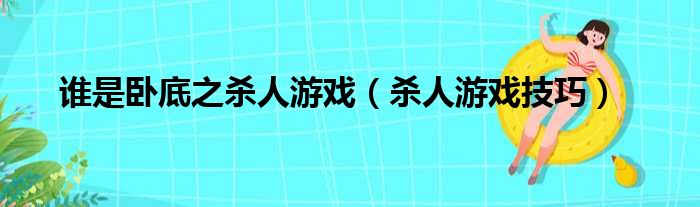 谁是卧底之杀人游戏（杀人游戏技巧）