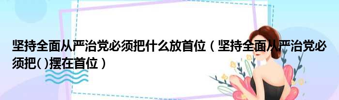 坚持全面从严治党必须把什么放首位（坚持全面从严治党必须把( )摆在首位）