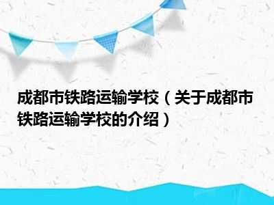 成都市铁路运输学校（关于成都市铁路运输学校的介绍）