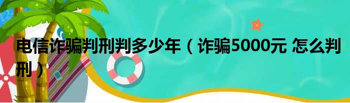 电信诈骗判刑判多少年（诈骗5000元 怎么判刑）