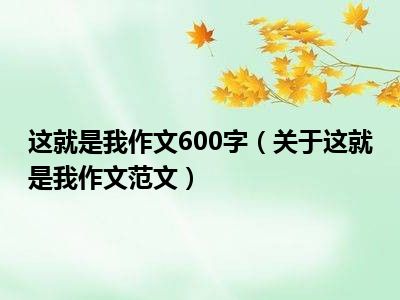 这就是我作文600字（关于这就是我作文范文）