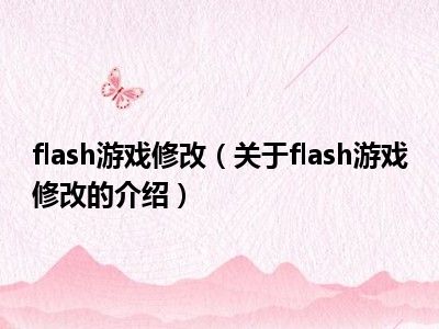 flash游戏修改（关于flash游戏修改的介绍）