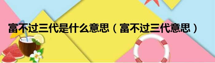 富不过三代是什么意思（富不过三代意思）