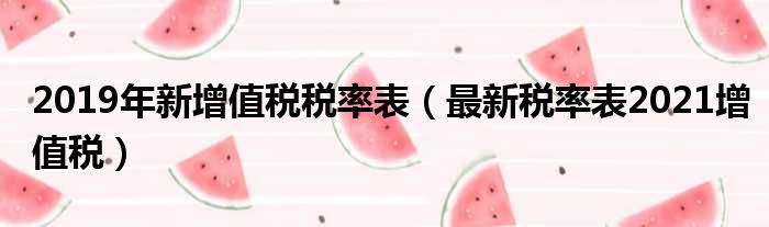 2019年新增值税税率表（最新税率表2021增值税）