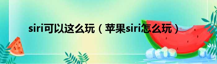 siri可以这么玩（苹果siri怎么玩）