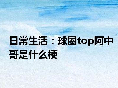 日常生活：球圈top阿中哥是什么梗