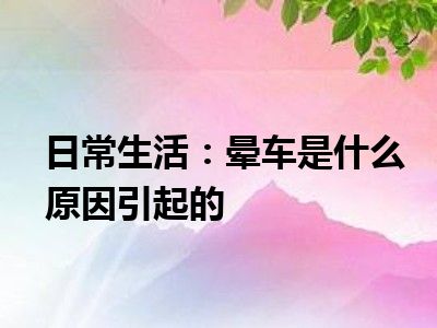 日常生活：晕车是什么原因引起的