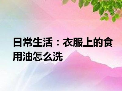 日常生活：衣服上的食用油怎么洗