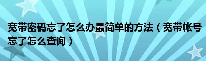 宽带密码忘了怎么办最简单的方法（宽带帐号忘了怎么查询）