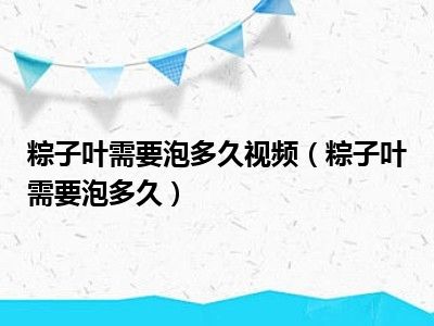 粽子叶需要泡多久视频（粽子叶需要泡多久）