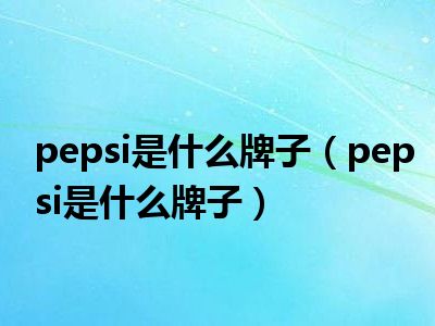 pepsi是什么牌子（pepsi是什么牌子）