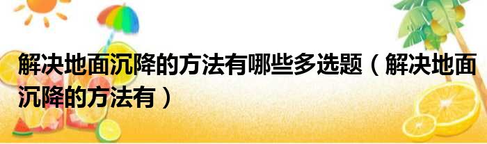 解决地面沉降的方法有哪些多选题（解决地面沉降的方法有）