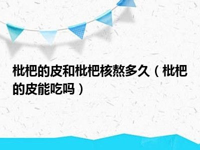 枇杷的皮和枇杷核熬多久（枇杷的皮能吃吗）