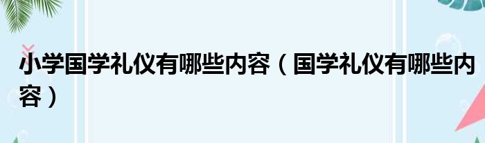 小学国学礼仪有哪些内容（国学礼仪有哪些内容）