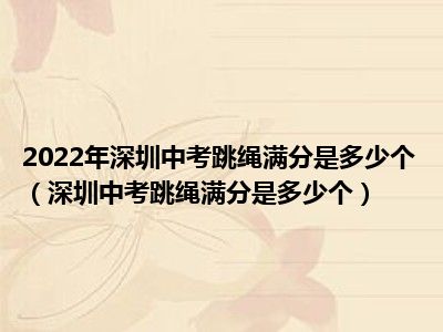 2022年深圳中考跳绳满分是多少个（深圳中考跳绳满分是多少个）