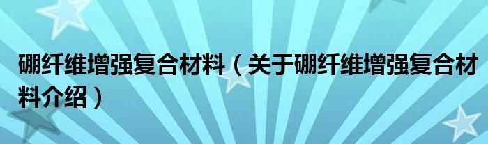  硼纤维增强复合材料（关于硼纤维增强复合材料介绍）