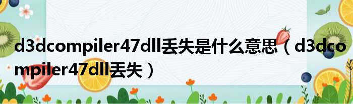 d3dcompiler47dll丢失是什么意思（d3dcompiler47dll丢失）