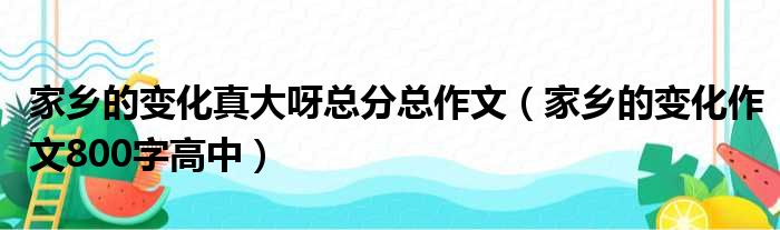 家乡的变化真大呀总分总作文（家乡的变化作文800字高中）