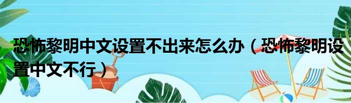 恐怖黎明中文设置不出来怎么办（恐怖黎明设置中文不行）