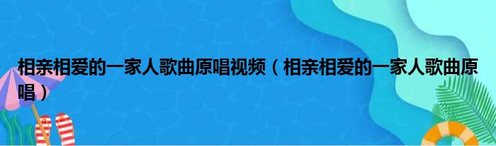 相亲相爱的一家人歌曲原唱视频（相亲相爱的一家人歌曲原唱）