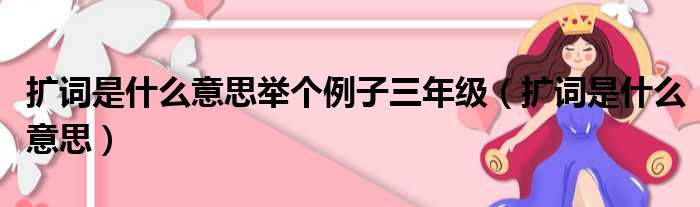 扩词是什么意思举个例子三年级（扩词是什么意思）