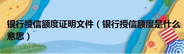 银行授信额度证明文件（银行授信额度是什么意思）