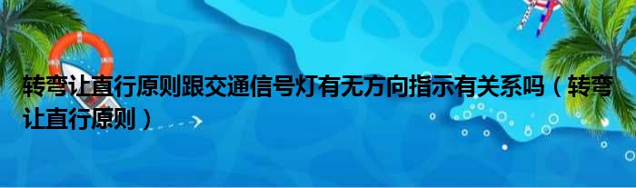 转弯让直行原则跟交通信号灯有无方向指示有关系吗（转弯让直行原则）