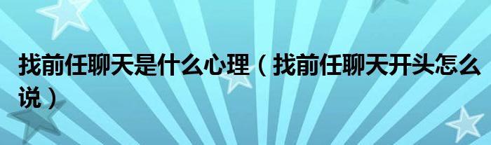 找前任聊天是什么心理（找前任聊天开头怎么说）