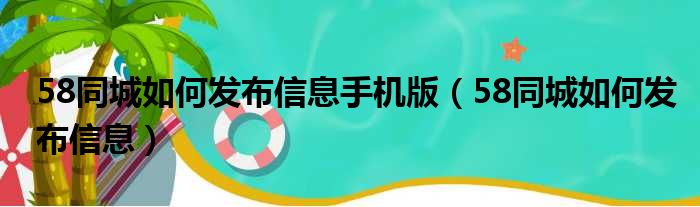 58同城如何发布信息手机版（58同城如何发布信息）