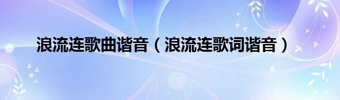 浪流连歌曲谐音（浪流连歌词谐音）