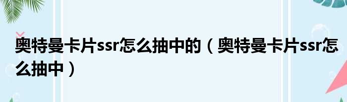 奥特曼卡片ssr怎么抽中的（奥特曼卡片ssr怎么抽中）