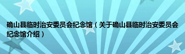  确山县临时治安委员会纪念馆（关于确山县临时治安委员会纪念馆介绍）