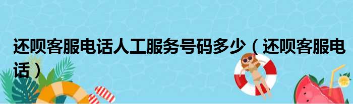 还呗客服电话人工服务号码多少（还呗客服电话）