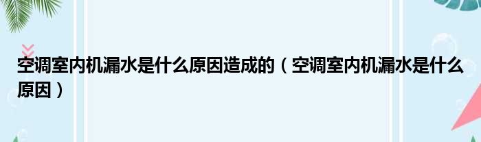 空调室内机漏水是什么原因造成的（空调室内机漏水是什么原因）