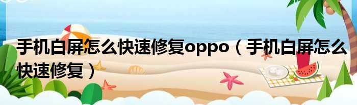 手机白屏怎么快速修复oppo（手机白屏怎么快速修复）