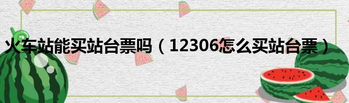 火车站能买站台票吗（12306怎么买站台票）