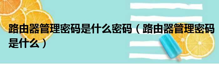 路由器管理密码是什么密码（路由器管理密码是什么）