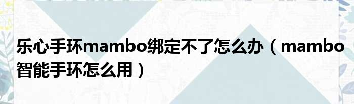 乐心手环mambo绑定不了怎么办（mambo智能手环怎么用）