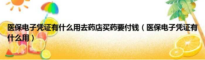 医保电子凭证有什么用去药店买药要付钱（医保电子凭证有什么用）