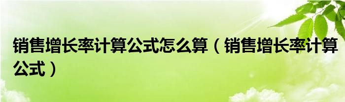 销售增长率计算公式怎么算（销售增长率计算公式）