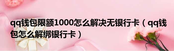 qq钱包限额1000怎么解决无银行卡（qq钱包怎么解绑银行卡）