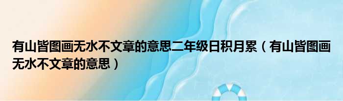 有山皆图画无水不文章的意思二年级日积月累（有山皆图画无水不文章的意思）