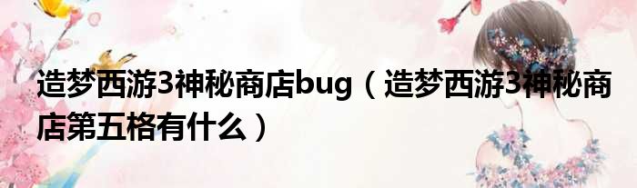 造梦西游3神秘商店bug（造梦西游3神秘商店第五格有什么）