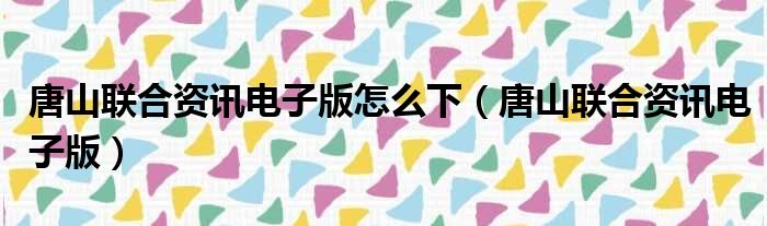 唐山联合资讯电子版怎么下（唐山联合资讯电子版）