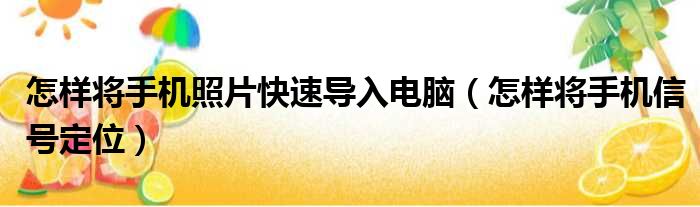 怎样将手机照片快速导入电脑（怎样将手机信号定位）