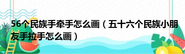 56个民族手牵手怎么画（五十六个民族小朋友手拉手怎么画）