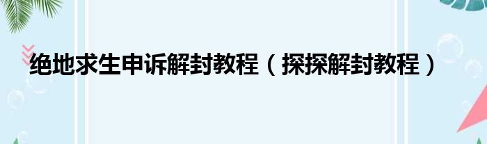 绝地求生申诉解封教程（探探解封教程）