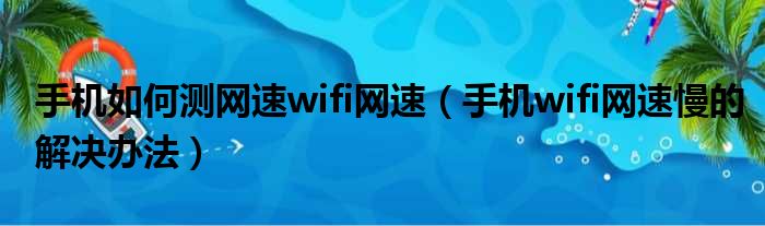 手机如何测网速wifi网速（手机wifi网速慢的解决办法）