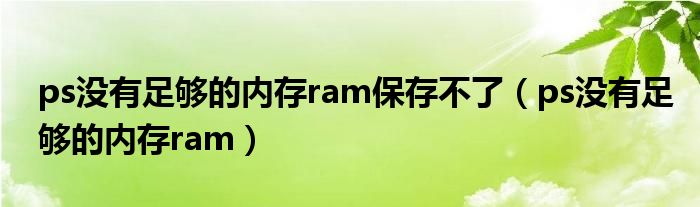 ps没有足够的内存ram保存不了（ps没有足够的内存ram）